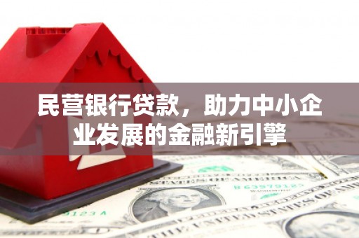 甘孜民营银行贷款，助力中小企业发展的金融新引擎