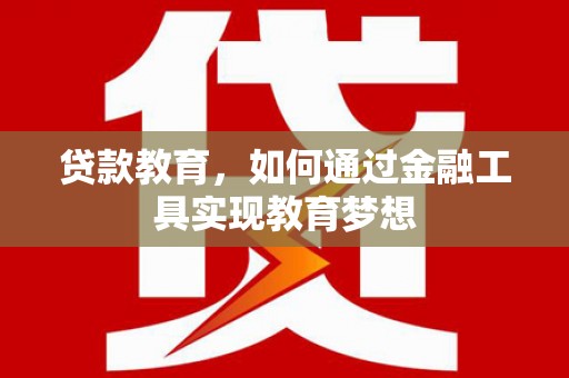 甘孜贷款教育，如何通过金融工具实现教育梦想