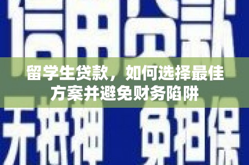 甘孜留学生贷款，如何选择最佳方案并避免财务陷阱