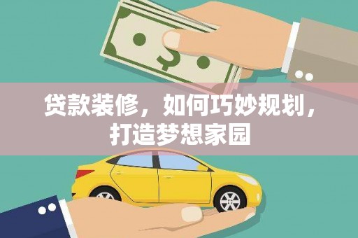 甘孜贷款装修，如何巧妙规划，打造梦想家园
