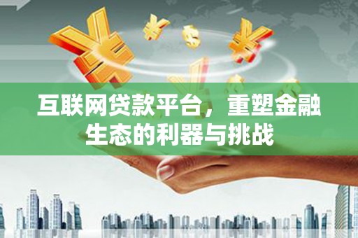 甘孜互联网贷款平台，重塑金融生态的利器与挑战