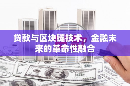 甘孜贷款与区块链技术，金融未来的革命性融合