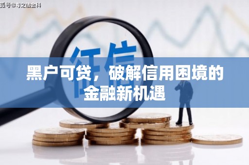 甘孜黑户可贷，破解信用困境的金融新机遇
