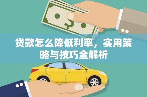 甘孜贷款怎么降低利率，实用策略与技巧全解析