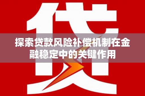 甘孜探索贷款风险补偿机制在金融稳定中的关键作用