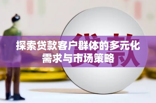 甘孜探索贷款客户群体的多元化需求与市场策略