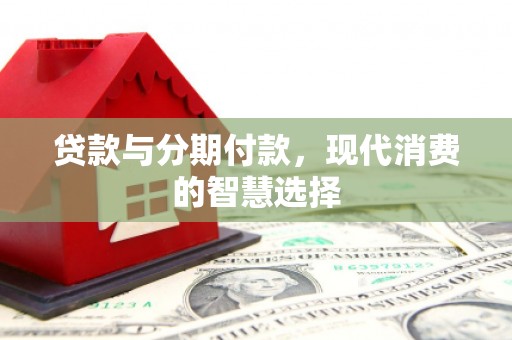 甘孜贷款与分期付款，现代消费的智慧选择