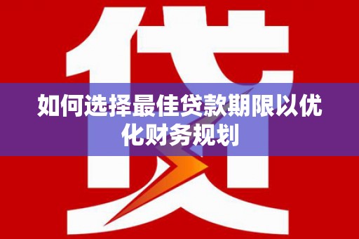甘孜如何选择最佳贷款期限以优化财务规划