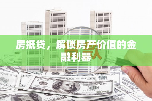甘孜房抵贷，解锁房产价值的金融利器