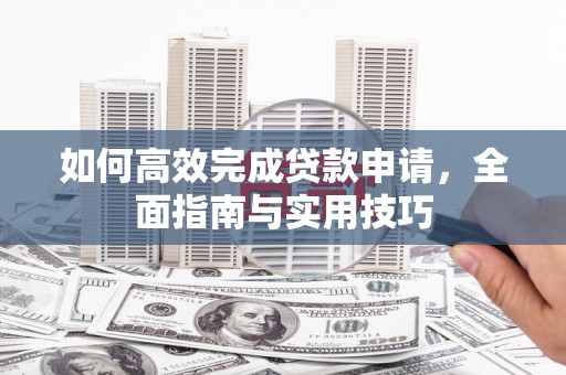 甘孜如何高效完成贷款申请，全面指南与实用技巧