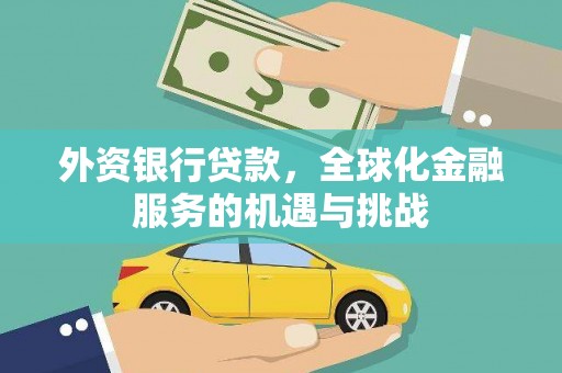 甘孜外资银行贷款，全球化金融服务的机遇与挑战