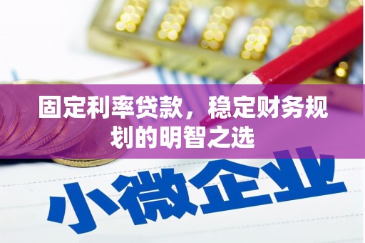 甘孜固定利率贷款，稳定财务规划的明智之选
