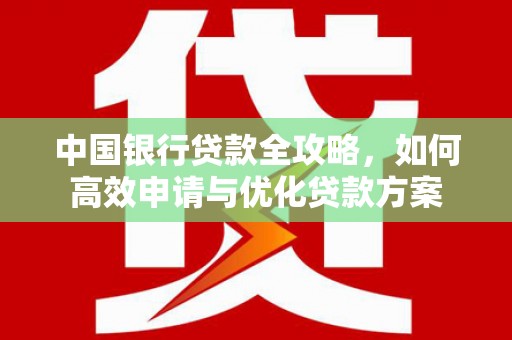 甘孜中国银行贷款全攻略，如何高效申请与优化贷款方案