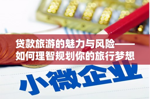 甘孜贷款旅游的魅力与风险——如何理智规划你的旅行梦想