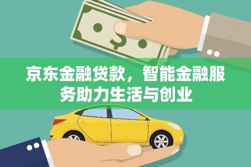 甘孜京东金融贷款，智能金融服务助力生活与创业