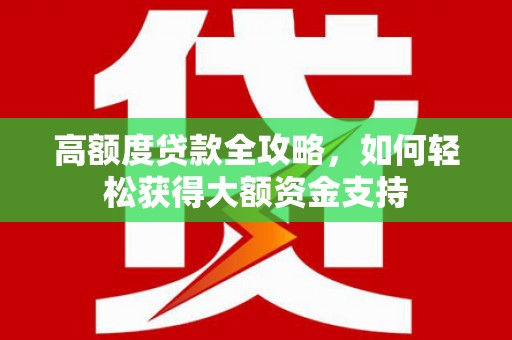 甘孜高额度贷款全攻略，如何轻松获得大额资金支持