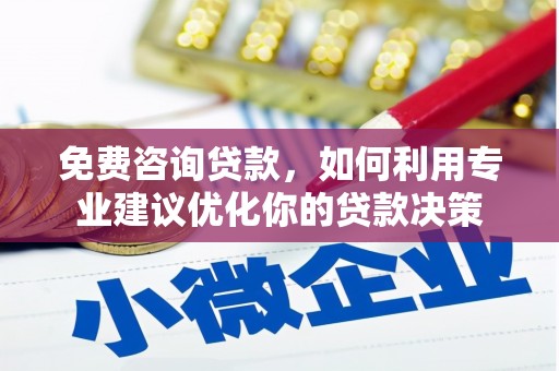 甘孜免费咨询贷款，如何利用专业建议优化你的贷款决策