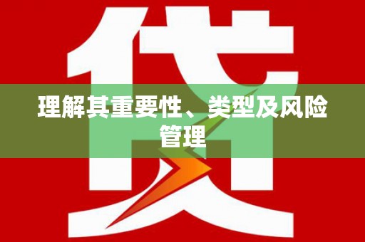 甘孜理解其重要性、类型及风险管理