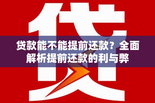 甘孜贷款能不能提前还款？全面解析提前还款的利与弊