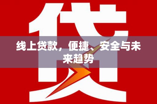甘孜线上贷款，便捷、安全与未来趋势
