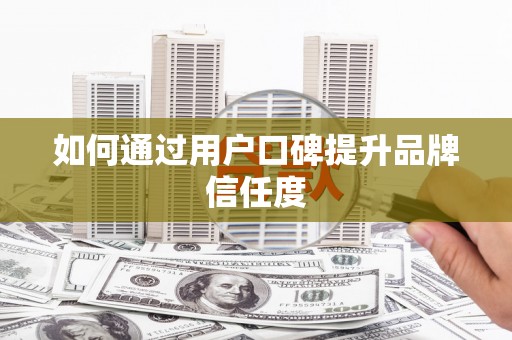 甘孜如何通过用户口碑提升品牌信任度