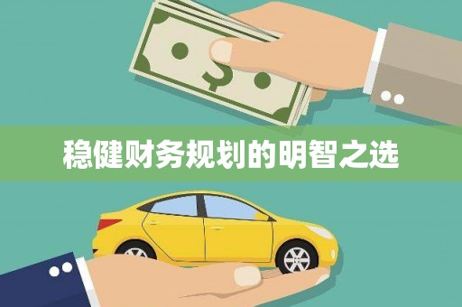 甘孜稳健财务规划的明智之选