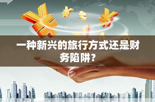 甘孜一种新兴的旅行方式还是财务陷阱？