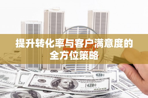 甘孜提升转化率与客户满意度的全方位策略