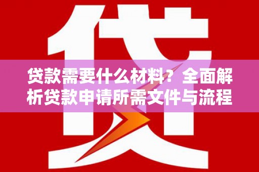 甘孜贷款需要什么材料？全面解析贷款申请所需文件与流程