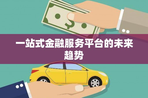 甘孜一站式金融服务平台的未来趋势