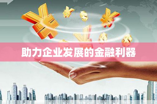 甘孜助力企业发展的金融利器