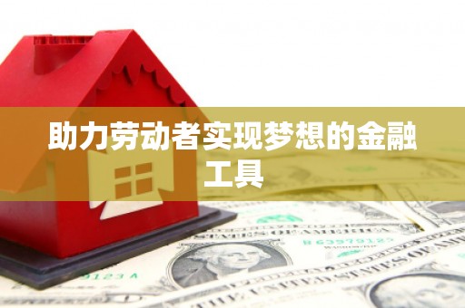 甘孜助力劳动者实现梦想的金融工具