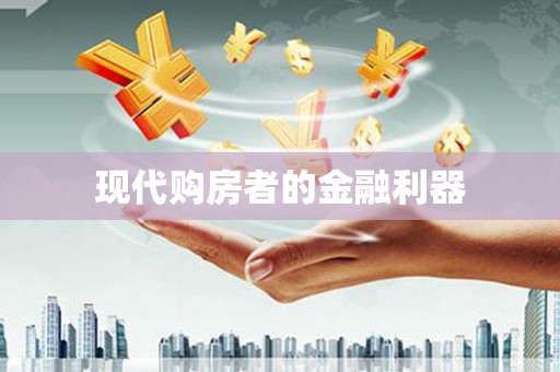 甘孜现代购房者的金融利器