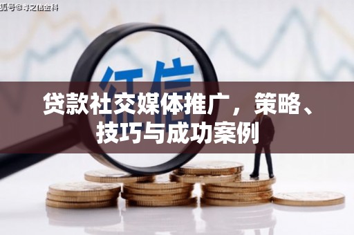 甘孜贷款社交媒体推广，策略、技巧与成功案例