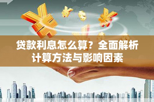 甘孜贷款利息怎么算？全面解析计算方法与影响因素
