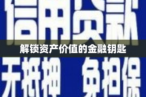 甘孜解锁资产价值的金融钥匙