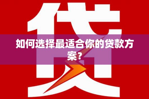 甘孜如何选择最适合你的贷款方案？
