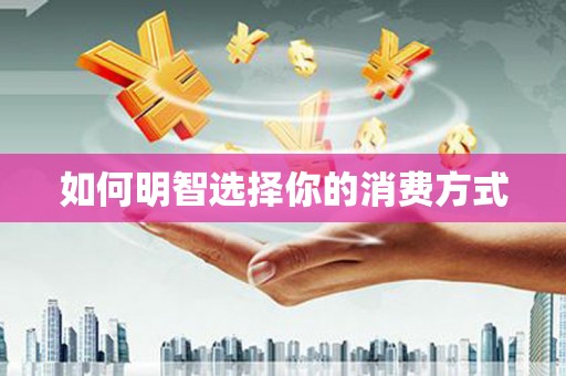 甘孜如何明智选择你的消费方式