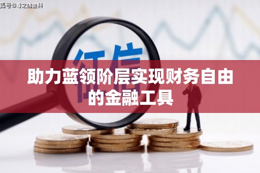 甘孜助力蓝领阶层实现财务自由的金融工具