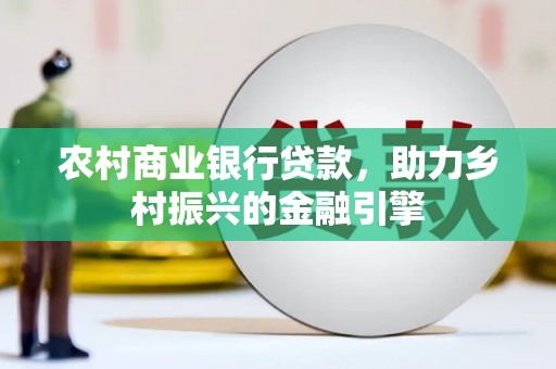 甘孜农村商业银行贷款，助力乡村振兴的金融引擎