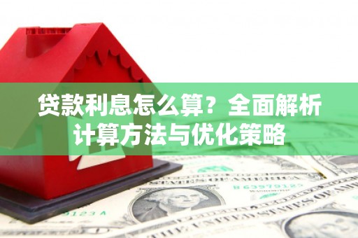 甘孜贷款利息怎么算？全面解析计算方法与优化策略