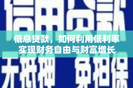 甘孜低息贷款，如何利用低利率实现财务自由与财富增长