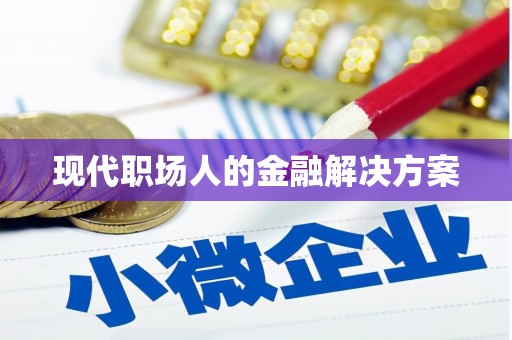 甘孜现代职场人的金融解决方案