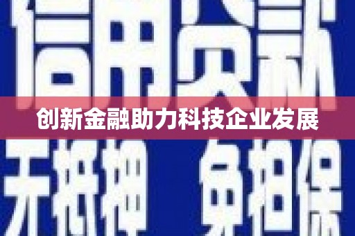 甘孜创新金融助力科技企业发展