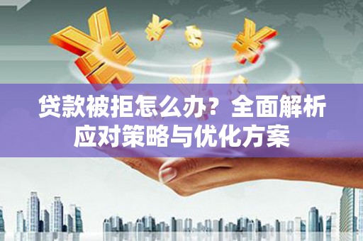 甘孜贷款被拒怎么办？全面解析应对策略与优化方案