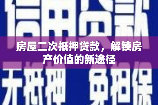 甘孜房屋二次抵押贷款，解锁房产价值的新途径