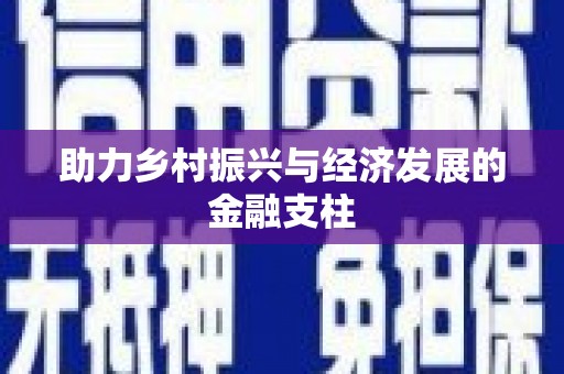 甘孜助力乡村振兴与经济发展的金融支柱