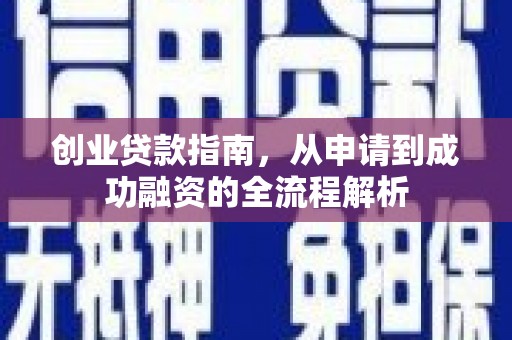 甘孜创业贷款指南，从申请到成功融资的全流程解析