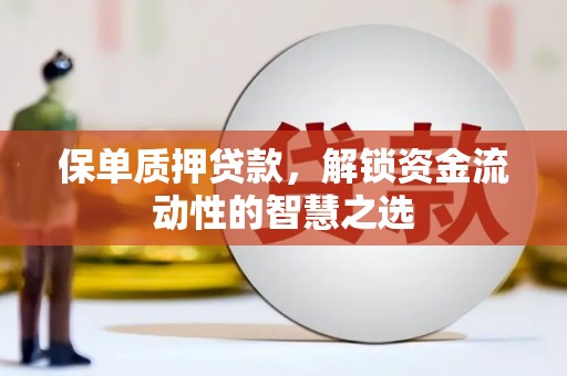 甘孜保单质押贷款，解锁资金流动性的智慧之选