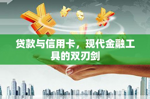 甘孜贷款与信用卡，现代金融工具的双刃剑